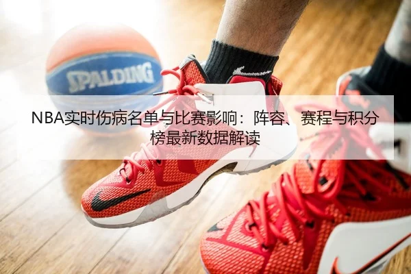 NBA实时伤病名单与比赛影响：阵容、赛程与积分榜最新数据解读