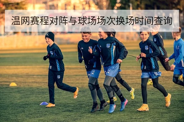 温网赛程对阵与球场场次换场时间查询