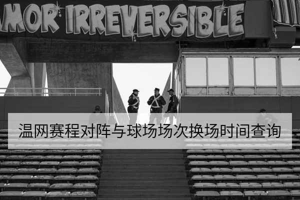 温网赛程对阵与球场场次换场时间查询