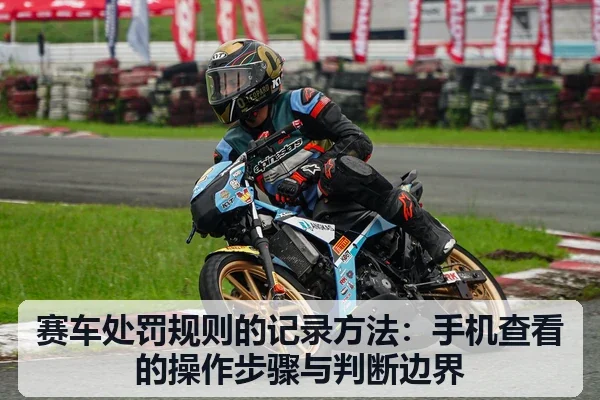 赛车处罚规则的记录方法：手机查看的操作步骤与判断边界